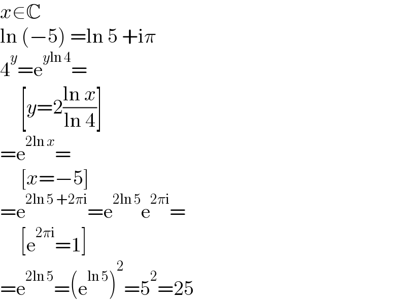 x∈C  ln (−5) =ln 5 +iπ  4^y =e^(yln 4) =       [y=2((ln x)/(ln 4))]  =e^(2ln x) =       [x=−5]  =e^(2ln 5 +2πi) =e^(2ln 5) e^(2πi) =       [e^(2πi) =1]  =e^(2ln 5) =(e^(ln 5) )^2 =5^2 =25  