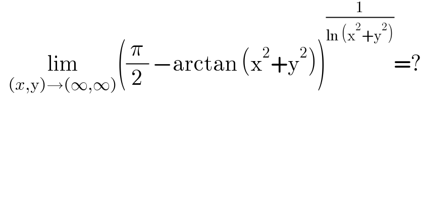   lim_((x,y)→(∞,∞)) ((π/2) −arctan (x^2 +y^2 ))^(1/(ln (x^2 +y^2 ))) =?  