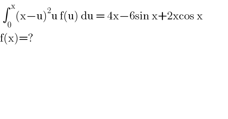  ∫_0 ^( x) (x−u)^2 u f(u) du = 4x−6sin x+2xcos x  f(x)=?  
