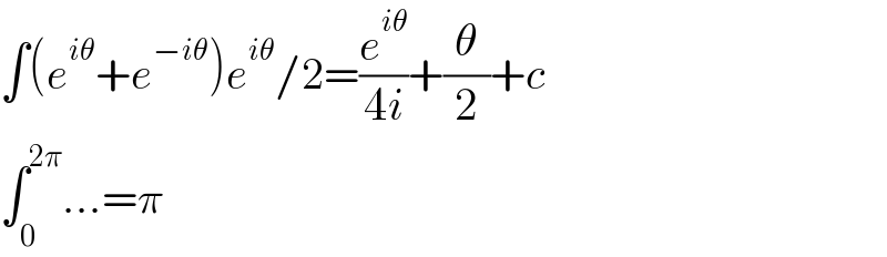 ∫(e^(iθ) +e^(−iθ) )e^(iθ) /2=(e^(iθ) /(4i))+(θ/2)+c  ∫_0 ^(2π) ...=π  