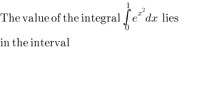 The value of the integral ∫_( 0) ^1  e^x^2  dx  lies  in the interval  