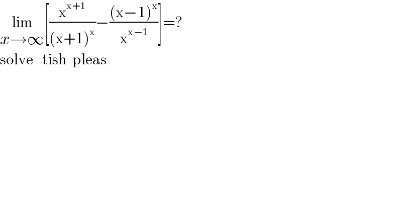 lim_(x→∞) [(x^(x+1) /((x+1)^x ))−(((x−1)^x )/x^(x−1) )]=?  solve   tish  pleas  