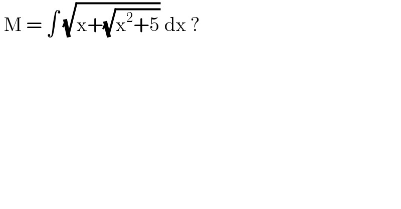  M = ∫ (√(x+(√(x^2 +5)))) dx ?  