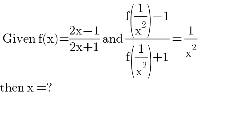  Given f(x)=((2x−1)/(2x+1)) and ((f((1/x^2 ))−1)/(f((1/x^2 ))+1)) = (1/x^2 )  then x =?  
