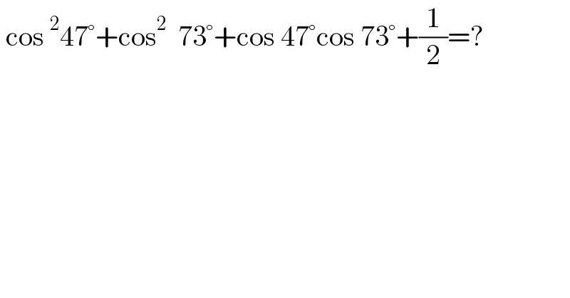  cos^2 47°+cos^2   73°+cos 47°cos 73°+(1/2)=?  