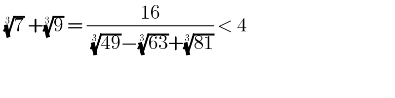  (7)^(1/3)  +(9)^(1/3)  = ((16)/( ((49))^(1/3) −((63))^(1/3) +((81))^(1/3) )) < 4  