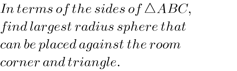 In terms of the sides of △ABC,  find largest radius sphere that  can be placed against the room  corner and triangle.       