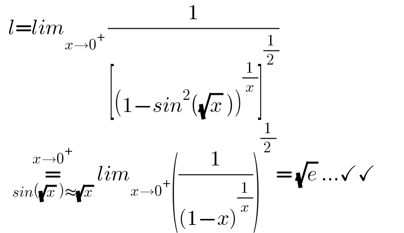   l=lim_(x→0^+  ) (1/([(1−sin^2 ((√x) ))^(1/x) ]^(1/2) ))     =_(sin((√x) )≈(√x)) ^(x→0^+ )  lim_(x→0^+ ) ((1/((1−x)^(1/x) )))^(1/2) = (√e) ...✓✓  