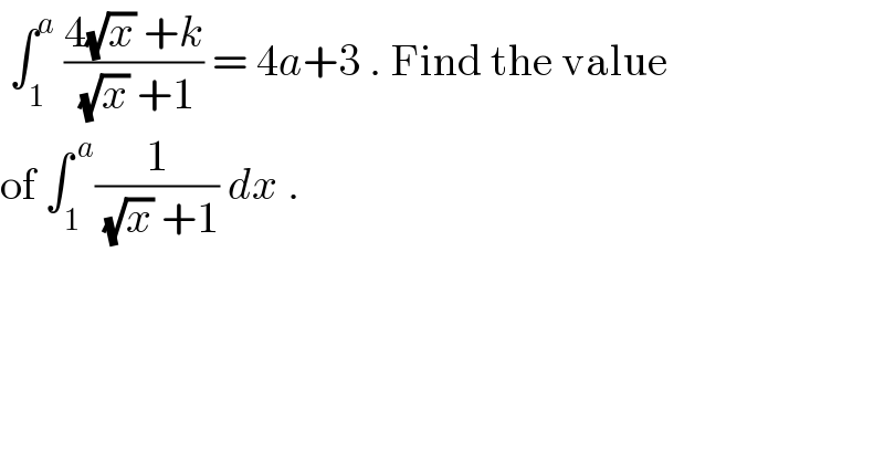  ∫_1 ^a  ((4(√x) +k)/( (√x) +1)) = 4a+3 . Find the value  of ∫_1 ^( a) (1/( (√x) +1)) dx .  