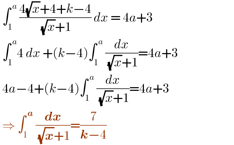  ∫_1 ^( a)  ((4(√x)+4+k−4)/( (√x)+1)) dx = 4a+3   ∫_1 ^( a) 4 dx +(k−4)∫_1 ^( a)  (dx/( (√x)+1))=4a+3   4a−4+(k−4)∫_1 ^( a)  (dx/( (√x)+1))=4a+3   ⇒ ∫_1 ^( a)  (dx/( (√x)+1))=(7/(k−4))   