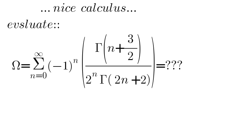                  ... nice  calculus...     evsluate::       Ω=Σ_(n=0) ^∞ (−1)^n  (((Γ(n+(3/2)))/(2^n  Γ( 2n +2))))=???    