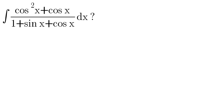  ∫ ((cos^2 x+cos x)/(1+sin x+cos x)) dx ?  