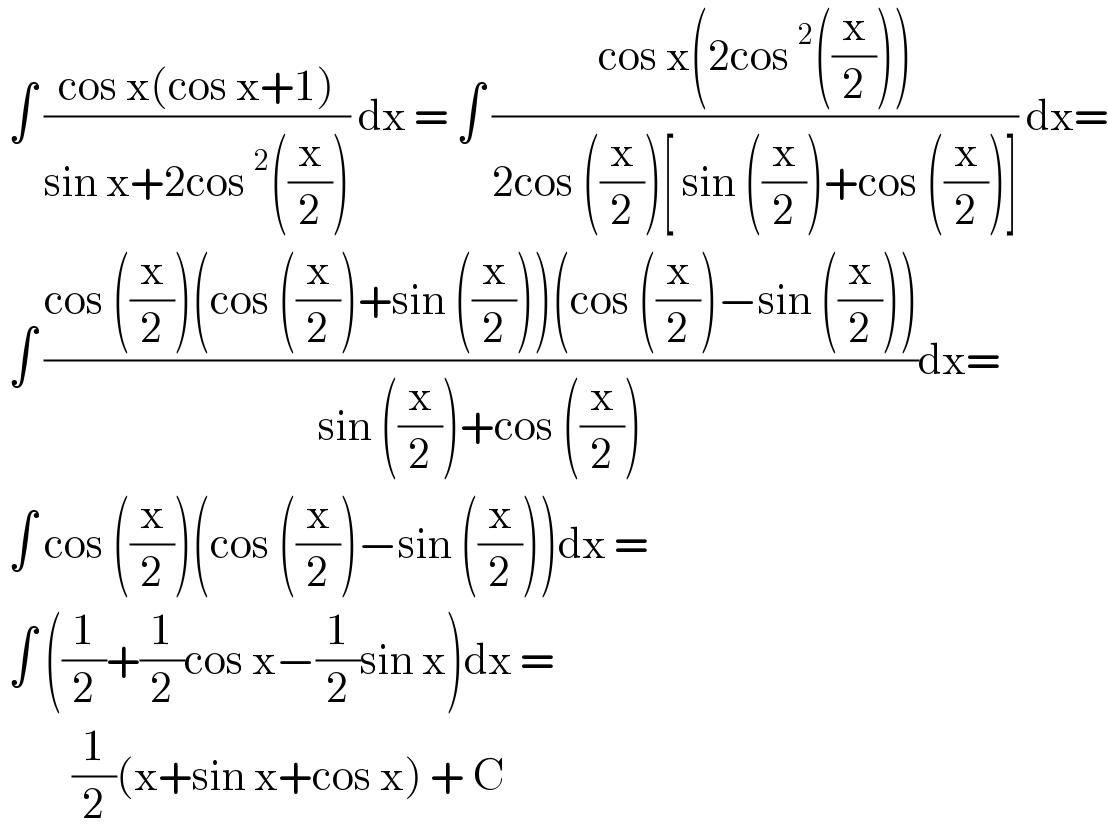  ∫ ((cos x(cos x+1))/(sin x+2cos^2 ((x/2)))) dx = ∫ ((cos x(2cos^2 ((x/2))))/(2cos ((x/2))[ sin ((x/2))+cos ((x/2))])) dx=   ∫ ((cos ((x/2))(cos ((x/2))+sin ((x/2)))(cos ((x/2))−sin ((x/2))))/(sin ((x/2))+cos ((x/2))))dx=   ∫ cos ((x/2))(cos ((x/2))−sin ((x/2)))dx =   ∫ ((1/2)+(1/2)cos x−(1/2)sin x)dx =           (1/2)(x+sin x+cos x) + C   