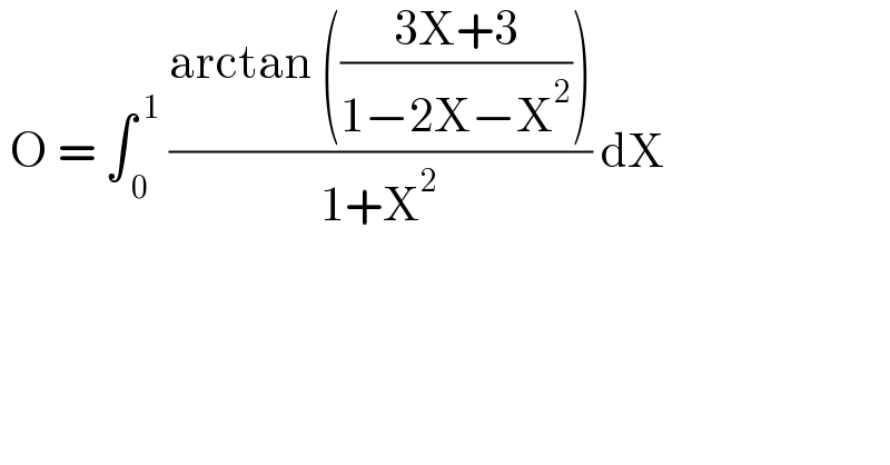  O = ∫_( 0) ^( 1)  ((arctan (((3X+3)/(1−2X−X^2 ))))/(1+X^2 )) dX  