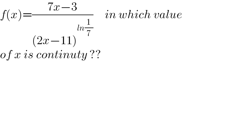 f(x)=((7x−3)/((2x−11)^(ln(1/7)) ))     in which value  of x is continuty ??  