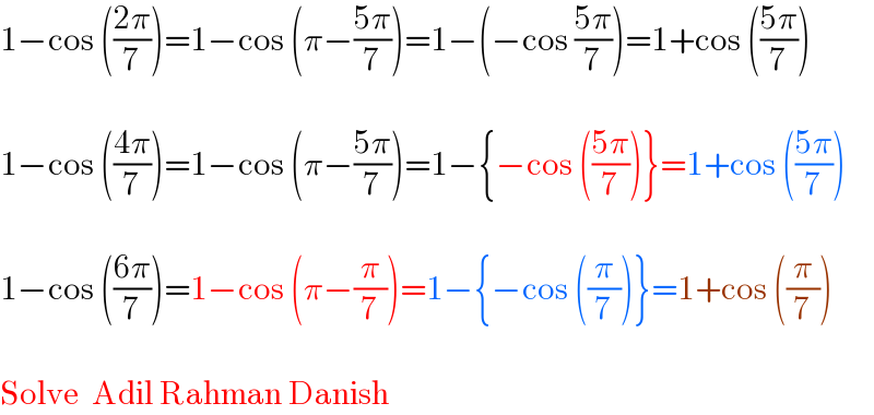 1−cos (((2π)/7))=1−cos (π−((5π)/7))=1−(−cos ((5π)/7))=1+cos (((5π)/7))    1−cos (((4π)/7))=1−cos (π−((5π)/7))=1−{−cos (((5π)/7))}=1+cos (((5π)/7))    1−cos (((6π)/7))=1−cos (π−(π/7))=1−{−cos ((π/7))}=1+cos ((π/7))    Solve  Adil Rahman Danish  