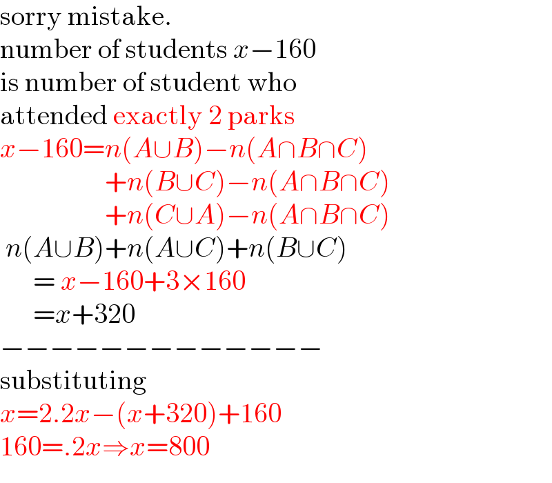 sorry mistake.  number of students x−160  is number of student who  attended exactly 2 parks  x−160=n(A∪B)−n(A∩B∩C)                     +n(B∪C)−n(A∩B∩C)                     +n(C∪A)−n(A∩B∩C)   n(A∪B)+n(A∪C)+n(B∪C)        = x−160+3×160        =x+320  −−−−−−−−−−−−−  substituting  x=2.2x−(x+320)+160  160=.2x⇒x=800  
