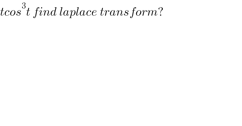 tcos^3 t find laplace transform?  