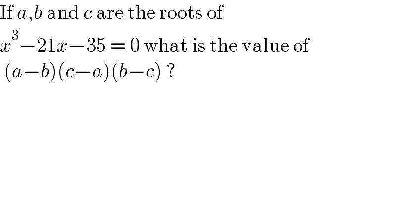 If a,b and c are the roots of   x^3 −21x−35 = 0 what is the value of   (a−b)(c−a)(b−c) ?  