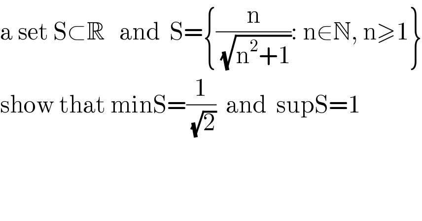 a set S⊂R   and  S={(n/( (√(n^2 +1)))): n∈N, n≥1}  show that minS=(1/( (√2)))  and  supS=1  