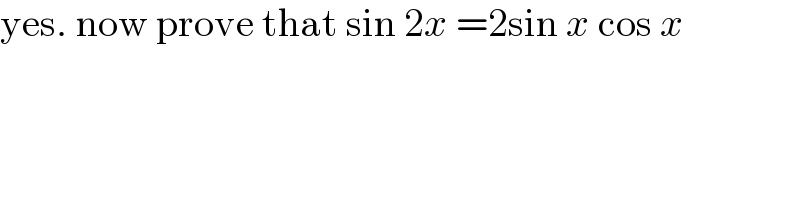 yes. now prove that sin 2x =2sin x cos x  