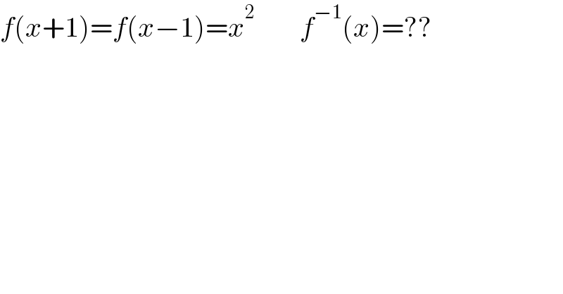 f(x+1)=f(x−1)=x^2         f^(−1) (x)=??  