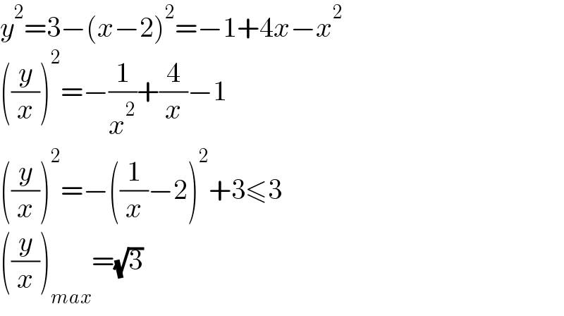 y^2 =3−(x−2)^2 =−1+4x−x^2   ((y/x))^2 =−(1/x^2 )+(4/x)−1  ((y/x))^2 =−((1/x)−2)^2 +3≤3  ((y/x))_(max) =(√3)  