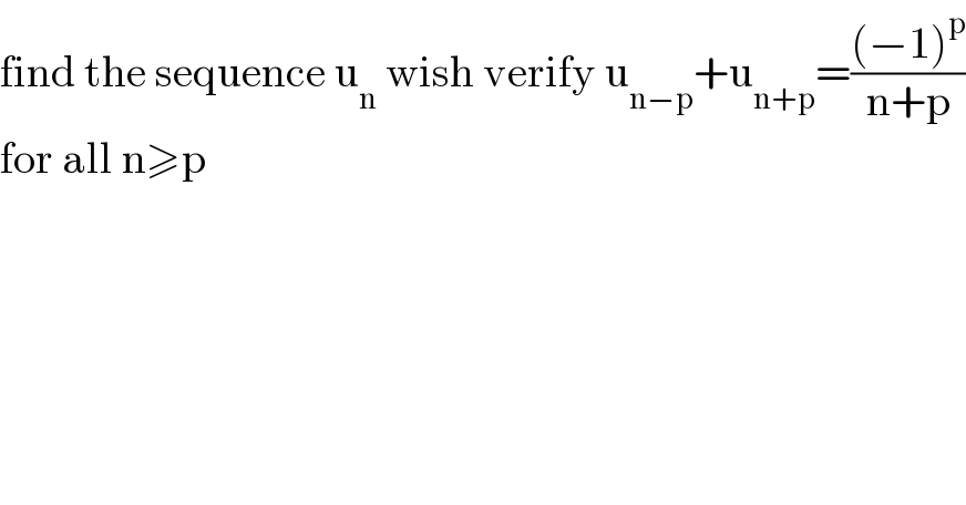 find the sequence u_n  wish verify u_(n−p) +u_(n+p) =(((−1)^p )/(n+p))  for all n≥p  