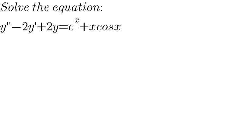 Solve the equation:  y′′−2y′+2y=e^x +xcosx  