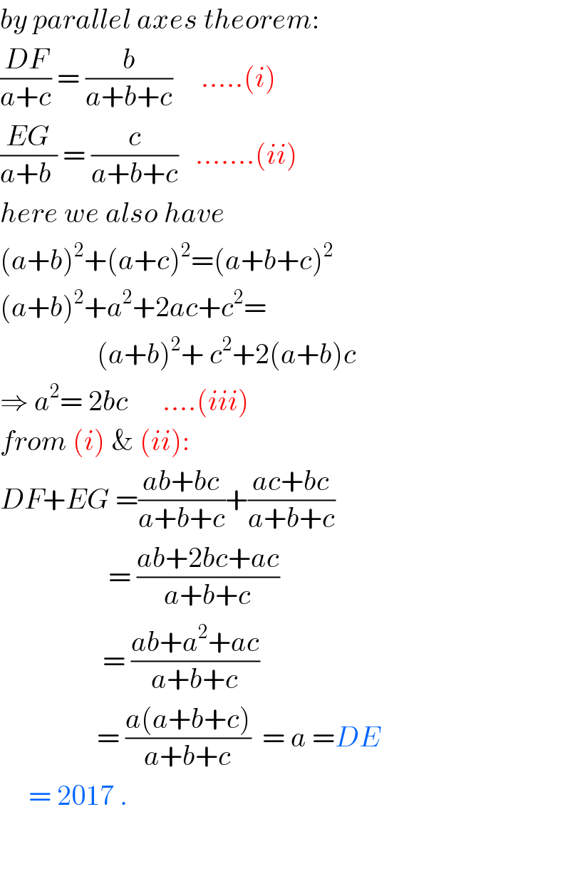 by parallel axes theorem:  ((DF)/(a+c)) = (b/(a+b+c))     .....(i)  ((EG)/(a+b )) = (c/(a+b+c))   .......(ii)  here we also have  (a+b)^2 +(a+c)^2 =(a+b+c)^2   (a+b)^2 +a^2 +2ac+c^2 =                   (a+b)^2 + c^2 +2(a+b)c  ⇒ a^2 = 2bc      ....(iii)  from (i) & (ii):  DF+EG =((ab+bc)/(a+b+c))+((ac+bc)/(a+b+c))                     = ((ab+2bc+ac)/(a+b+c))                    = ((ab+a^2 +ac)/(a+b+c))                   = ((a(a+b+c))/(a+b+c))  = a =DE       = 2017 .      