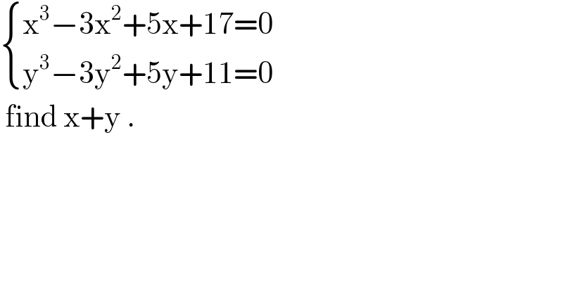  { ((x^3 −3x^2 +5x+17=0)),((y^3 −3y^2 +5y+11=0)) :}   find x+y .  