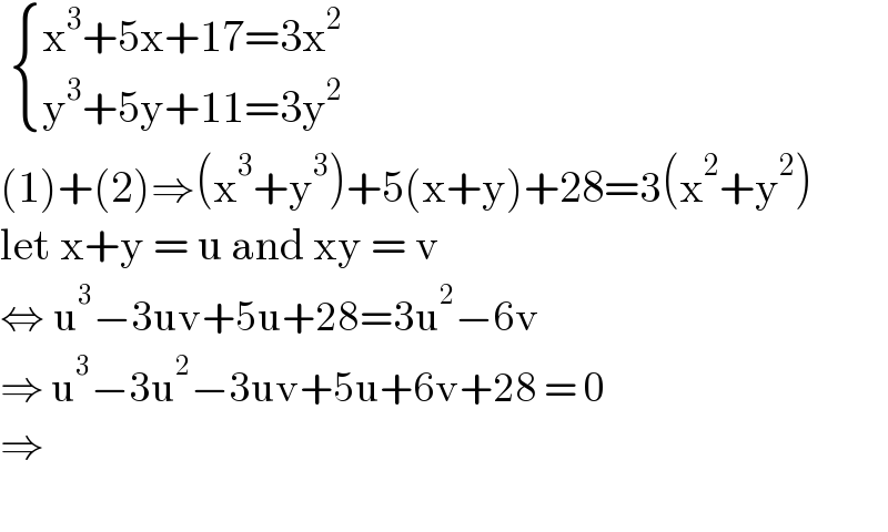   { ((x^3 +5x+17=3x^2 )),((y^3 +5y+11=3y^2 )) :}  (1)+(2)⇒(x^3 +y^3 )+5(x+y)+28=3(x^2 +y^2 )  let x+y = u and xy = v  ⇔ u^3 −3uv+5u+28=3u^2 −6v  ⇒ u^3 −3u^2 −3uv+5u+6v+28 = 0  ⇒    