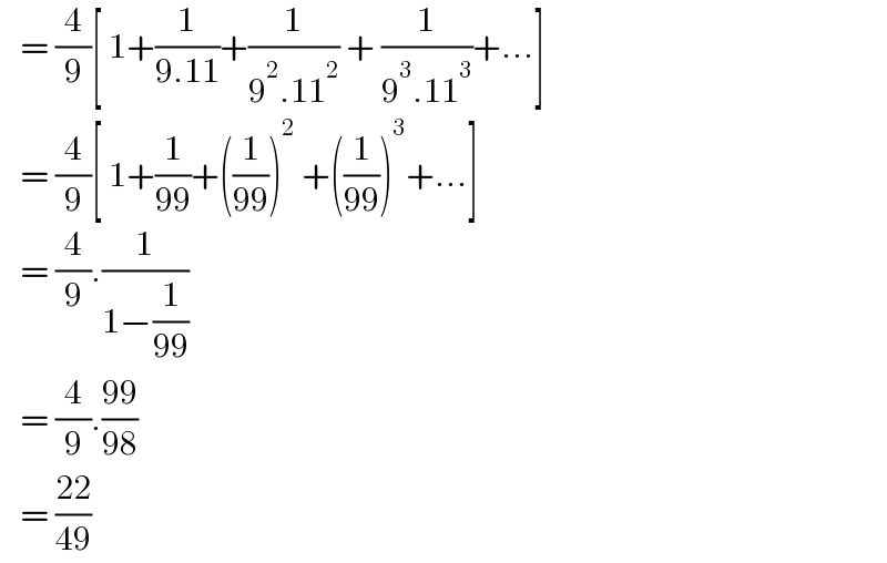    = (4/9)[ 1+(1/(9.11))+(1/(9^2 .11^2 )) + (1/(9^3 .11^3 ))+...]     = (4/9)[ 1+(1/(99))+((1/(99)))^2  +((1/(99)))^3 +...]     = (4/9).(1/(1−(1/(99))))     = (4/9).((99)/(98))      = ((22)/(49))   