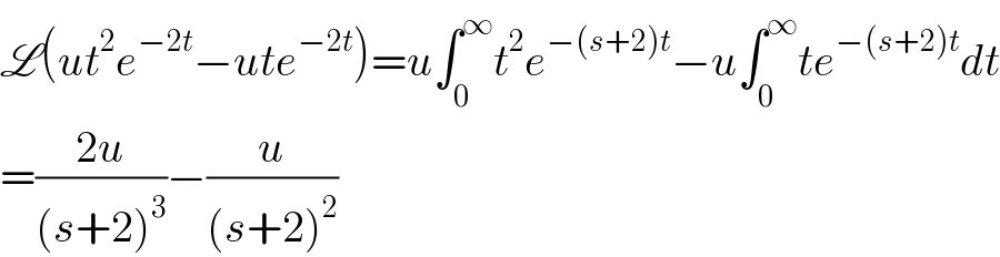 L(ut^2 e^(−2t) −ute^(−2t) )=u∫_0 ^∞ t^2 e^(−(s+2)t) −u∫_0 ^∞ te^(−(s+2)t) dt  =((2u)/((s+2)^3 ))−(u/((s+2)^2 ))  