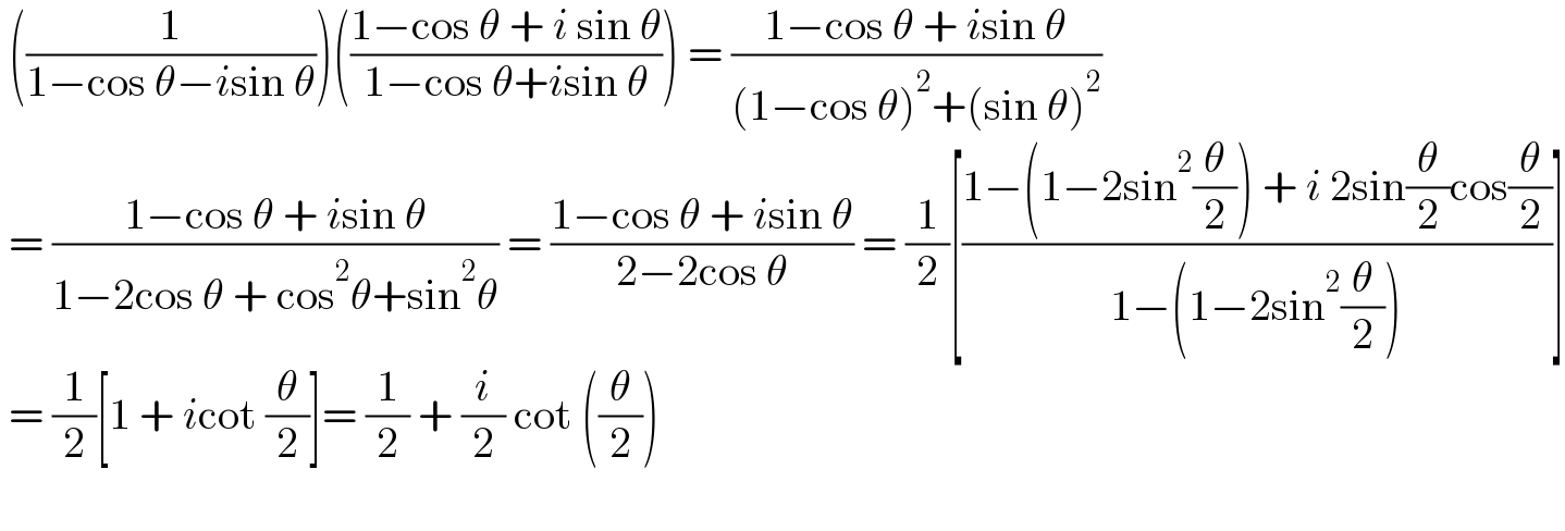  ((1/(1−cos θ−isin θ)))(((1−cos θ + i sin θ)/(1−cos θ+isin θ))) = ((1−cos θ + isin θ)/((1−cos θ)^2 +(sin θ)^2 ))    = ((1−cos θ + isin θ)/(1−2cos θ + cos^2 θ+sin^2 θ)) = ((1−cos θ + isin θ)/(2−2cos θ)) = (1/2)[((1−(1−2sin^2 (θ/2)) + i 2sin(θ/2)cos(θ/2))/(1−(1−2sin^2 (θ/2))))]   = (1/2)[1 + icot (θ/2)]= (1/2) + (i/2) cot ((θ/2))     