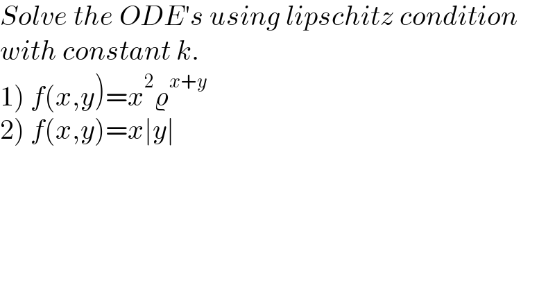 Solve the ODE′s using lipschitz condition  with constant k.  1) f(x,y)=x^2 ϱ^(x+y)   2) f(x,y)=x∣y∣  
