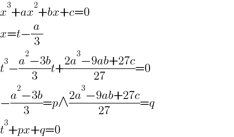 x^3 +ax^2 +bx+c=0  x=t−(a/3)  t^3 −((a^2 −3b)/3)t+((2a^3 −9ab+27c)/(27))=0  −((a^2 −3b)/3)=p∧((2a^3 −9ab+27c)/(27))=q  t^3 +px+q=0  