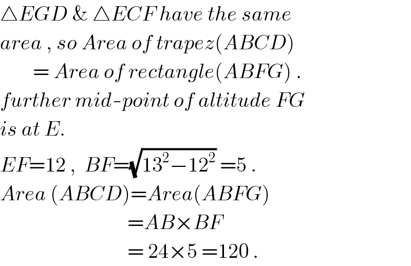△EGD & △ECF have the same  area , so Area of trapez(ABCD)          = Area of rectangle(ABFG) .  further mid-point of altitude FG   is at E.   EF=12 ,  BF=(√(13^2 −12^2 )) =5 .  Area (ABCD)=Area(ABFG)                                 =AB×BF                                 = 24×5 =120 .  