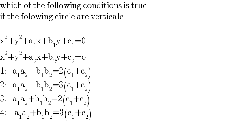which of the following conditions is true   if the folowing circle are verticale    x^2 +y^2 +a_1 x+b_1 y+c_1 =0  x^2 +y^2 +a_2 x+b_2 y+c_2 =o  1:   a_1 a_2 −b_1 b_2 =2(c_1 +c_2 )  2:   a_1 a_2 −b_1 b_2 =3(c_1 +c_2 )  3:   a_1 a_2 +b_1 b_2 =2(c_1 +c_2 )  4:    a_1 a_2 +b_1 b_2 =3(c_1 +c_2 )  