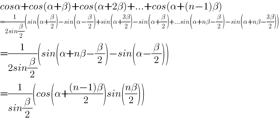 cosα+cos(α+β)+cos(α+2β)+...+cos(α+(n−1)β)  =(1/(2sin(β/2)))(sin(α+(β/2))−sin(α−(β/2))+sin(α+((3β)/2))−sin(α+(β/2))+...sin(α+nβ−(β/2))−sin(α+nβ−((3β)/2)))  =(1/(2sin(β/2)))(sin(α+nβ−(β/2))−sin(α−(β/2)))  =(1/(sin(β/2)))(cos(α+(((n−1)β)/2))sin(((nβ)/2)))  
