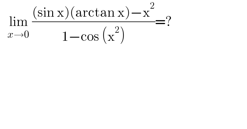    lim_(x→0)  (((sin x)(arctan x)−x^2 )/(1−cos (x^2 )))=?  