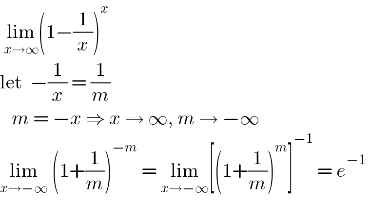  lim_(x→∞) (1−(1/x))^x   let  −(1/x) = (1/m)     m = −x ⇒ x → ∞, m → −∞  lim_(x→−∞)  (1+(1/m))^(−m)  = lim_(x→−∞) [(1+(1/m))^m ]^(−1)  = e^(−1)   