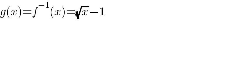 g(x)=f^(−1) (x)=(√x)−1  