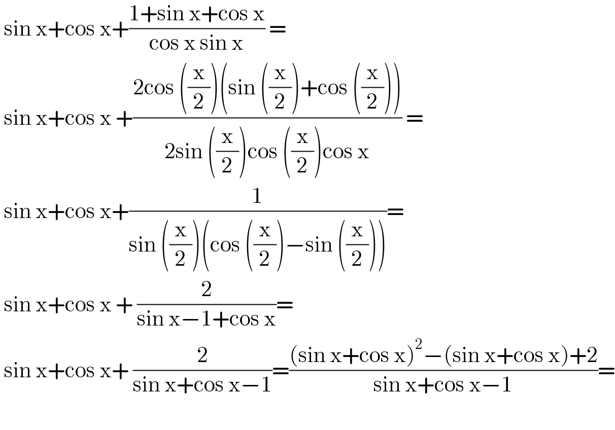  sin x+cos x+((1+sin x+cos x)/(cos x sin x)) =    sin x+cos x +((2cos ((x/2))(sin ((x/2))+cos ((x/2))))/(2sin ((x/2))cos ((x/2))cos x)) =   sin x+cos x+(1/(sin ((x/2))(cos ((x/2))−sin ((x/2)))))=   sin x+cos x + (2/(sin x−1+cos x))=   sin x+cos x+ (2/(sin x+cos x−1))=(((sin x+cos x)^2 −(sin x+cos x)+2)/(sin x+cos x−1))=    