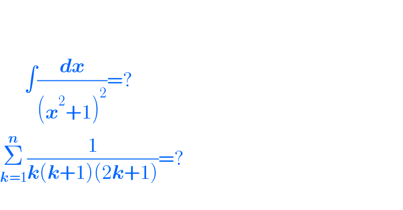                ∫(dx/((x^2 +1)^2 ))=?  Σ_(k=1) ^n (1/(k(k+1)(2k+1)))=?  