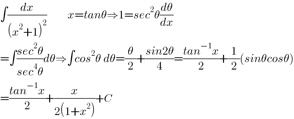 ∫(dx/((x^2 +1)^2 ))         x=tanθ⇒1=sec^2 θ(dθ/dx)  =∫((sec^2 θ)/(sec^4 θ))dθ⇒∫cos^2 θ dθ=(θ/2)+((sin2θ)/4)=((tan^(−1) x)/2)+(1/2)(sinθcosθ)  =((tan^(−1) x)/2)+(x/(2(1+x^2 )))+C  