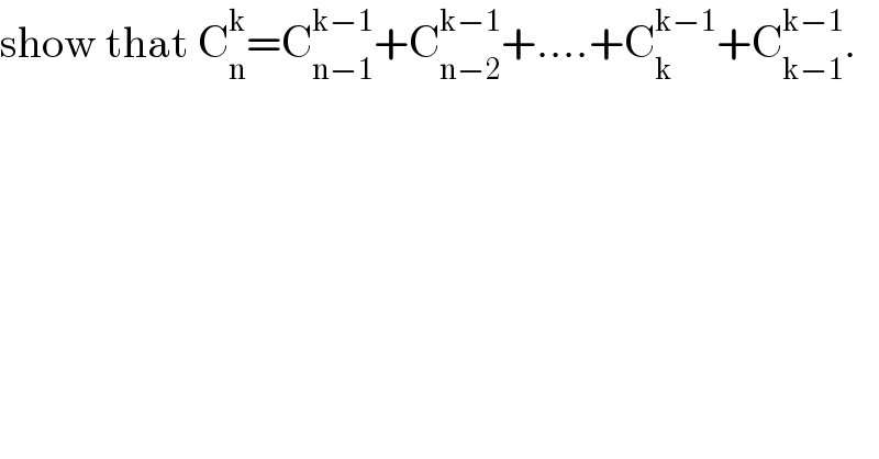 show that C_n ^k =C_(n−1) ^(k−1) +C_(n−2) ^(k−1) +....+C_k ^(k−1) +C_(k−1) ^(k−1) .  