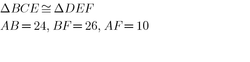 ΔBCE ≅ ΔDEF  AB = 24, BF = 26, AF = 10  