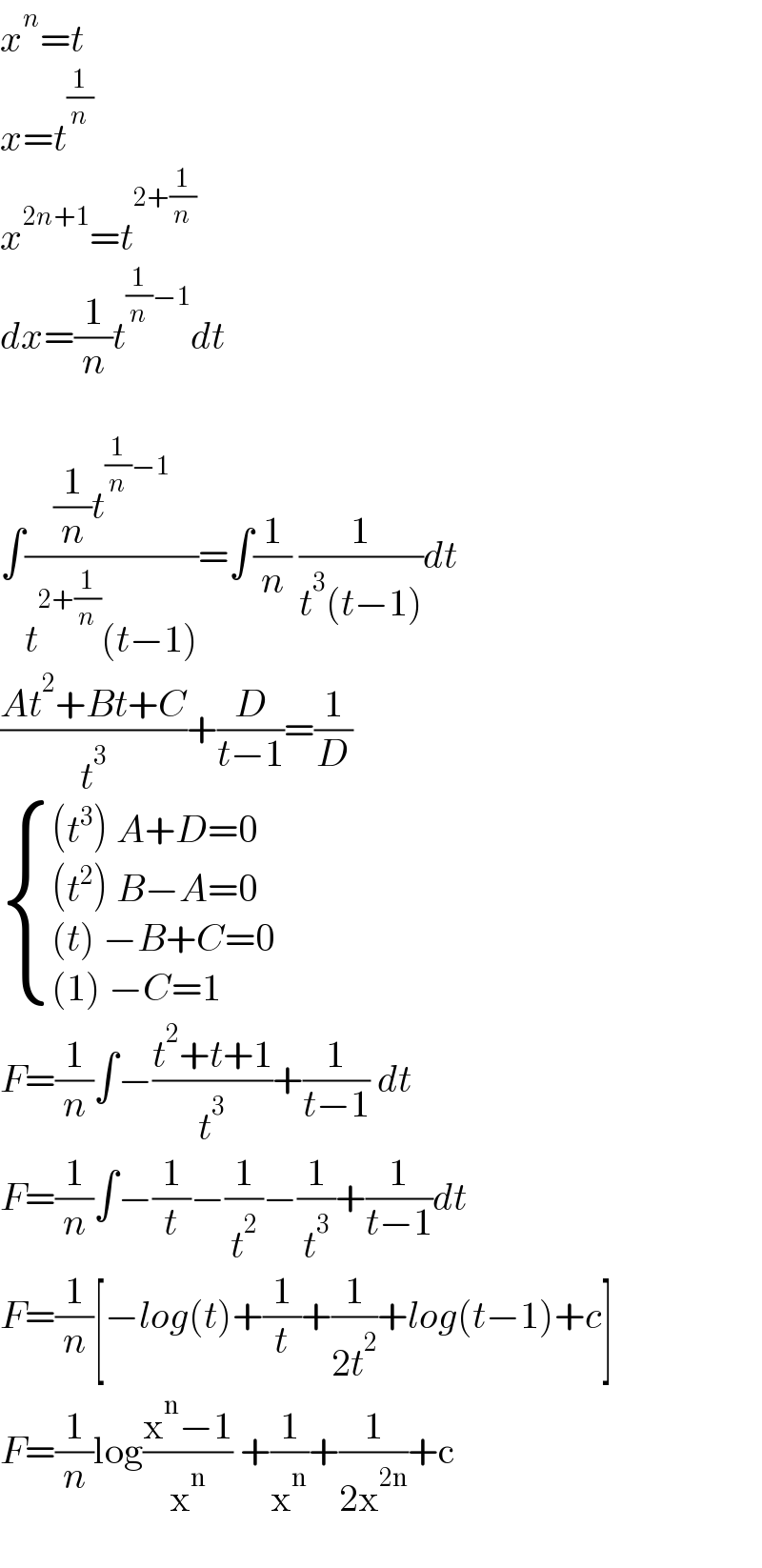 x^n =t  x=t^(1/n)   x^(2n+1) =t^(2+(1/n))   dx=(1/n)t^((1/n)−1) dt    ∫(((1/n)t^((1/n)−1) )/(t^(2+(1/n)) (t−1)))=∫(1/n) (1/(t^3 (t−1)))dt  ((At^2 +Bt+C)/t^3 )+(D/(t−1))=(1/D)   { (((t^3 ) A+D=0)),(((t^2 ) B−A=0)),(((t) −B+C=0)),(((1) −C=1)) :}  F=(1/n)∫−((t^2 +t+1)/t^3 )+(1/(t−1)) dt  F=(1/n)∫−(1/t)−(1/t^2 )−(1/t^3 )+(1/(t−1))dt  F=(1/n)[−log(t)+(1/t)+(1/(2t^2 ))+log(t−1)+c]  F=(1/n)log((x^n −1)/x^n ) +(1/x^n )+(1/(2x^(2n) ))+c    