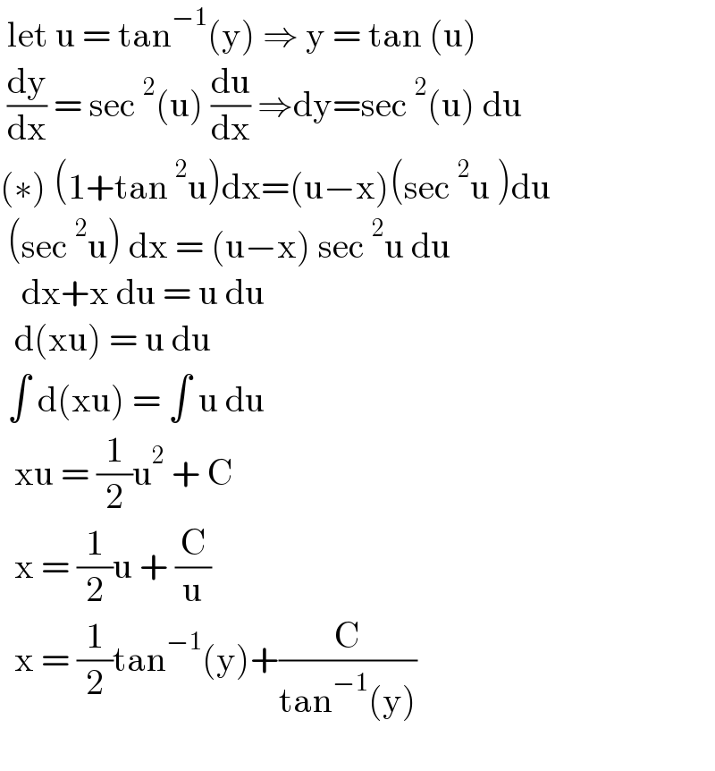  let u = tan^(−1) (y) ⇒ y = tan (u)   (dy/dx) = sec^2 (u) (du/dx) ⇒dy=sec^2 (u) du  (∗) (1+tan^2 u)dx=(u−x)(sec^2 u )du   (sec^2 u) dx = (u−x) sec^2 u du      dx+x du = u du     d(xu) = u du    ∫ d(xu) = ∫ u du     xu = (1/2)u^2  + C     x = (1/2)u + (C/u)    x = (1/2)tan^(−1) (y)+(C/(tan^(−1) (y)))    